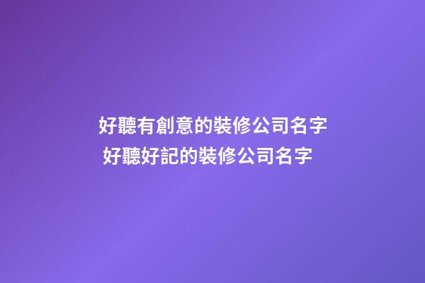 好聽有創意的裝修公司名字 好聽好記的裝修公司名字-第1張-公司起名-玄機派